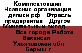 Комплектовщик › Название организации ­ диписи.рф › Отрасль предприятия ­ Другое › Минимальный оклад ­ 30 000 - Все города Работа » Вакансии   . Ульяновская обл.,Барыш г.